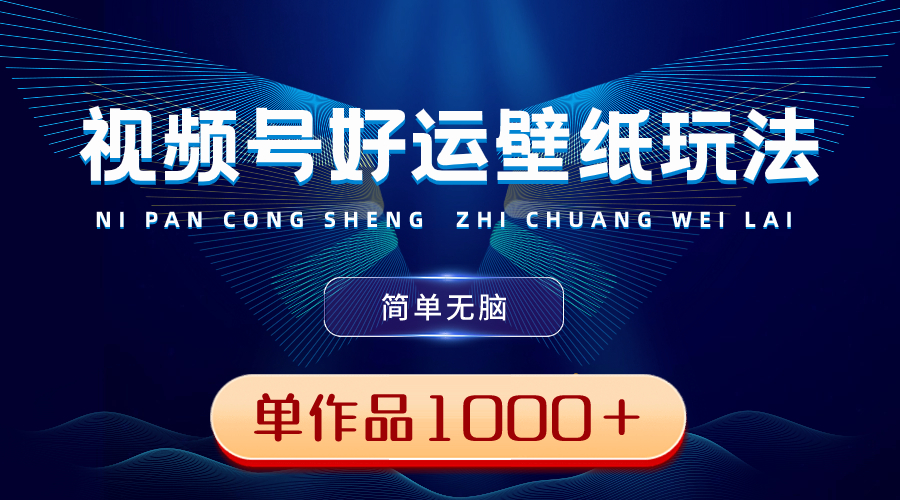 视频号好运壁纸玩法，简单无脑 ，发一个爆一个，单作品收益1000＋狐狸致富吧-狐狸副业网-扶苏副业网狐狸致富吧