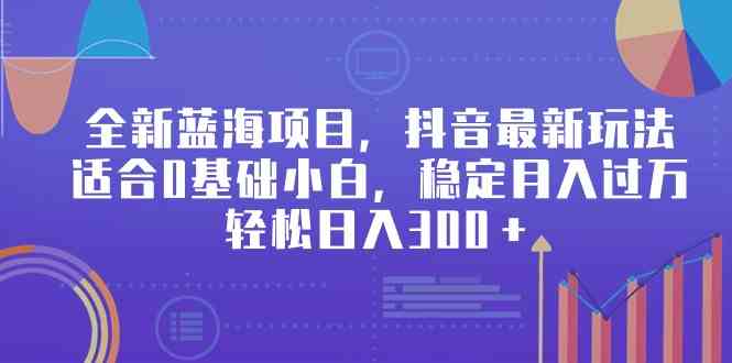 （9242期）全新蓝海项目，抖音最新玩法，适合0基础小白，稳定月入过万，轻松日入300＋狐狸致富吧-狐狸副业网-扶苏副业网狐狸致富吧
