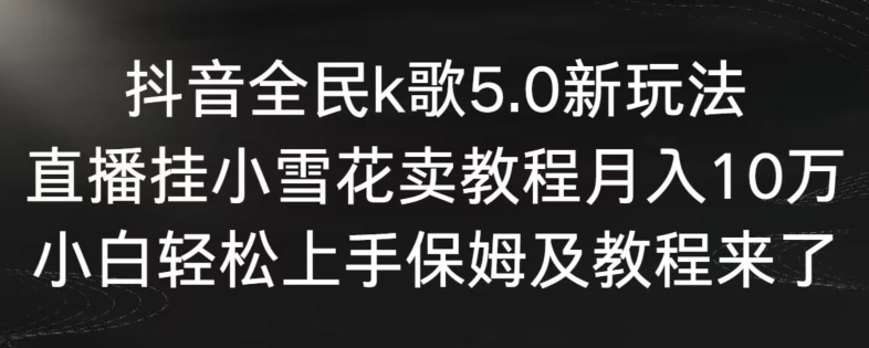 抖音全民k歌5.0新玩法，直播挂小雪花卖教程月入10万，小白轻松上手，保姆及教程来了狐狸致富吧-狐狸副业网-扶苏副业网狐狸致富吧