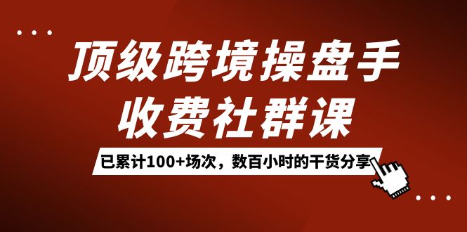 顶级跨境操盘手收费社群课：已累计100+场次，数百小时的干货分享！狐狸致富吧-狐狸副业网-扶苏副业网狐狸致富吧