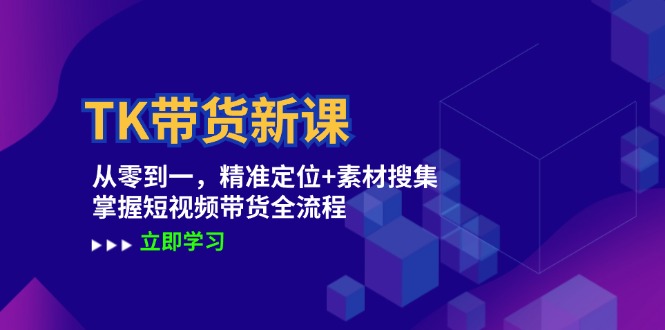 TK带货新课：从零到一，精准定位+素材搜集 掌握短视频带货全流程狐狸致富吧-狐狸副业网-扶苏副业网狐狸致富吧