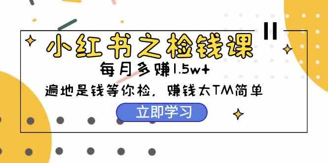 （9890期）小红书之检钱课：从0开始实测每月多赚1.5w起步，赚钱真的太简单了（98节）狐狸致富吧-狐狸副业网-扶苏副业网狐狸致富吧