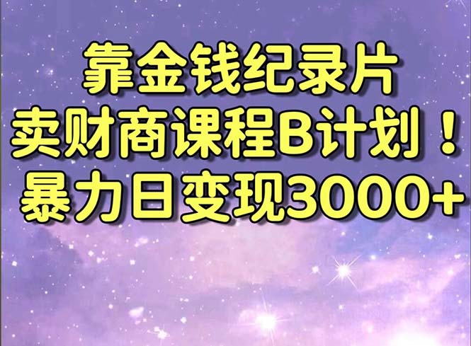 靠金钱纪录片卖财商课程B计划！暴力日变现3000+，喂饭式干货教程！狐狸致富吧-狐狸副业网-扶苏副业网狐狸致富吧