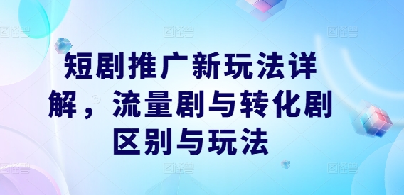 短剧推广新玩法详解，流量剧与转化剧区别与玩法狐狸致富吧-狐狸副业网-扶苏副业网狐狸致富吧