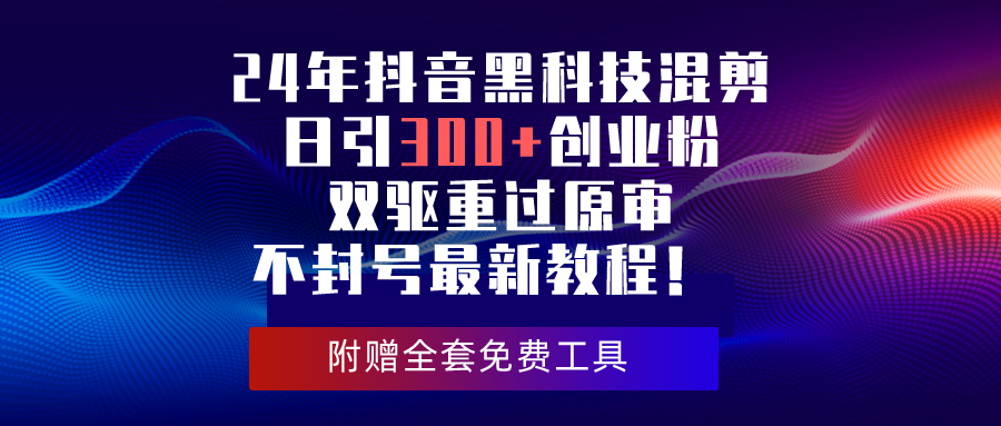 （10212期）24年抖音黑科技混剪日引300+创业粉，双驱重过原审不封号最新教程！狐狸致富吧-狐狸副业网-扶苏副业网狐狸致富吧