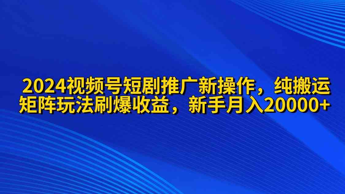（9916期）2024视频号短剧推广新操作 纯搬运+矩阵连爆打法刷爆流量分成 小白月入20000狐狸致富吧-狐狸副业网-扶苏副业网狐狸致富吧