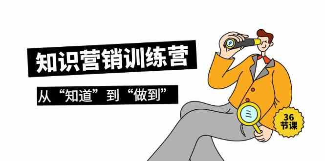 知识营销训练营·实操班，从“知道”到“做到”（36节课）狐狸致富吧-狐狸副业网-扶苏副业网狐狸致富吧