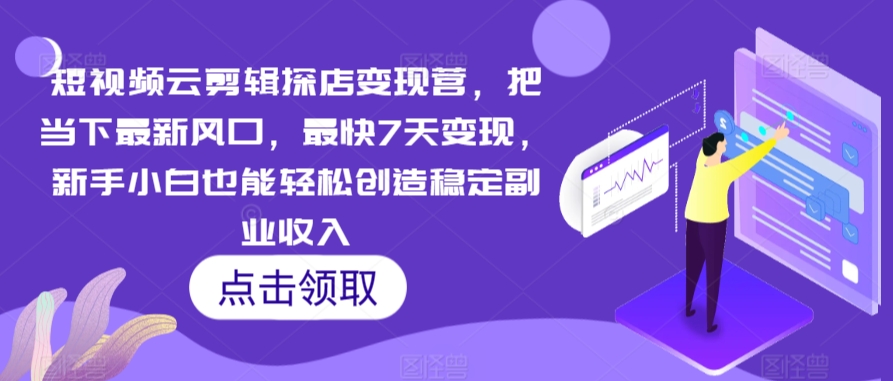 短视频云剪辑探店变现营，把当下最新风口，最快7天变现，新手小白也能轻松创造稳定副业收入狐狸致富吧-狐狸副业网-扶苏副业网狐狸致富吧