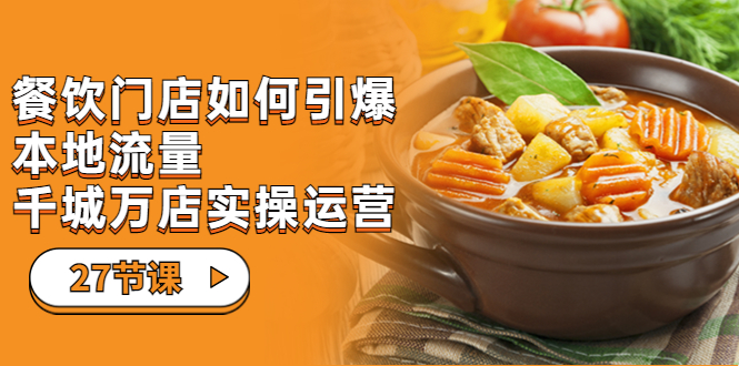 餐饮门店-如何引爆本地流量，千城万店实操运营（27节视频课）狐狸致富吧-狐狸副业网-扶苏副业网狐狸致富吧