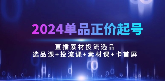 （10297期）2024单品正价起号，直播素材投流选品：选品课+投流课+素材课+卡首屏/100节狐狸致富吧-狐狸副业网-扶苏副业网狐狸致富吧