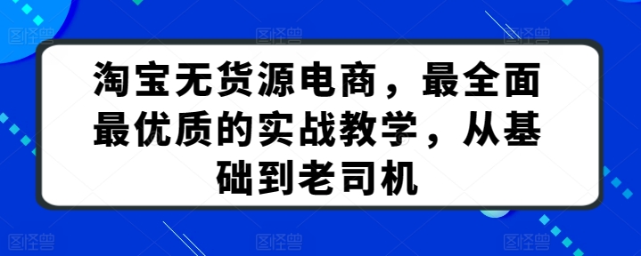 淘宝无货源电商，最全面最优质的实战教学，从基础到老司机狐狸致富吧-狐狸副业网-扶苏副业网狐狸致富吧