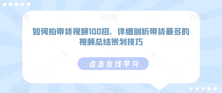 如何拍带货视频100招，详细剖析带货最多的视频总结策划技巧狐狸致富吧-狐狸副业网-扶苏副业网狐狸致富吧
