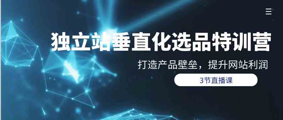 （9925期）独立站-垂直化选品训练营，打造产品壁垒，提升网站利润（3节直播课）狐狸致富吧-狐狸副业网-扶苏副业网狐狸致富吧