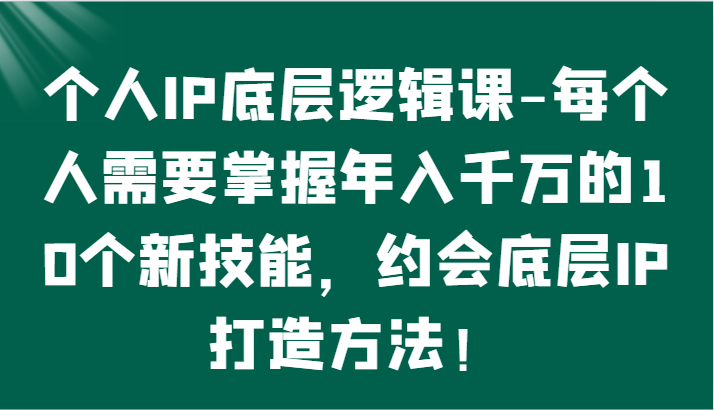 个人IP底层逻辑-​掌握年入千万的10个新技能，约会底层IP的打造方法！狐狸致富吧-狐狸副业网-扶苏副业网狐狸致富吧