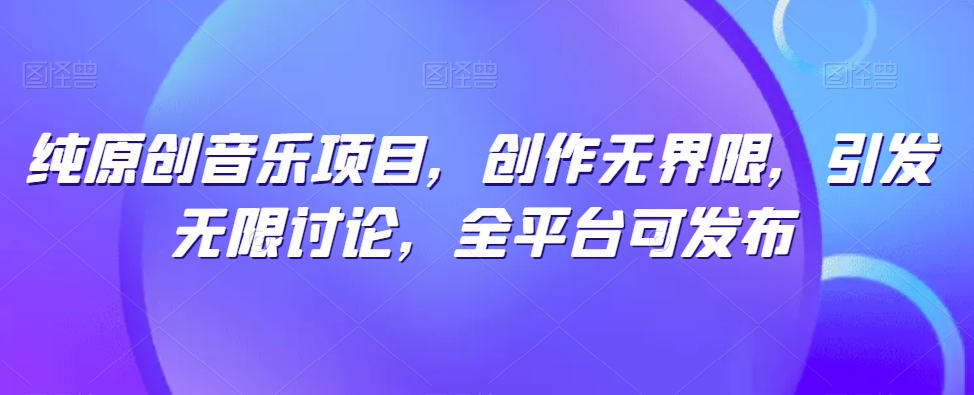 纯原创音乐项目，创作无界限，引发无限讨论，全平台可发布狐狸致富吧-狐狸副业网-扶苏副业网狐狸致富吧