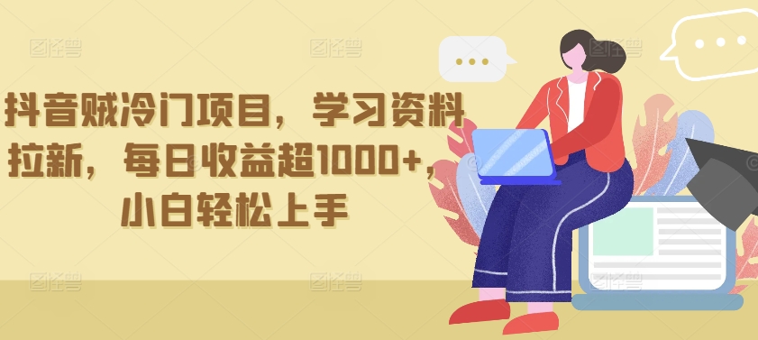 抖音贼冷门项目，学习资料拉新，每日收益超1000+，小白轻松上手狐狸致富吧-狐狸副业网-扶苏副业网狐狸致富吧