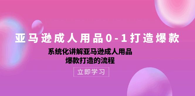 亚马逊成人用品0-1打造爆款：系统化讲解亚马逊成人用品爆款打造的流程狐狸致富吧-狐狸副业网-扶苏副业网狐狸致富吧