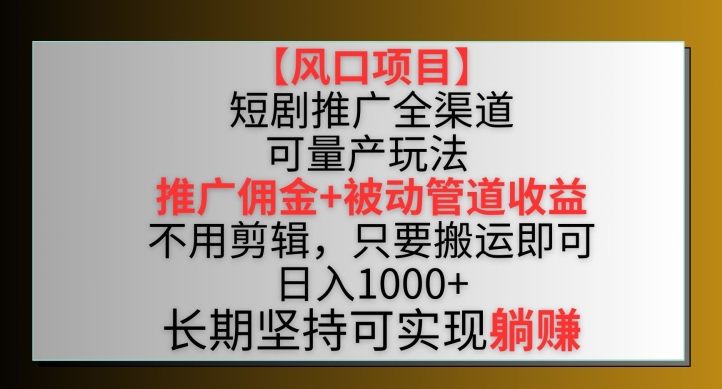 【风口项目】短剧推广全渠道最新双重收益玩法，推广佣金管道收益，不用剪辑，只要搬运即可狐狸致富吧-狐狸副业网-扶苏副业网狐狸致富吧