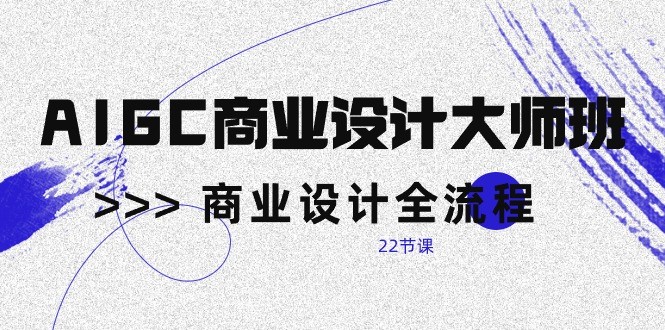 AIGC商业设计大师班，商业设计全流程（22节课）狐狸致富吧-狐狸副业网-扶苏副业网狐狸致富吧