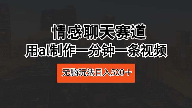 （10254期）情感聊天赛道 用al制作一分钟一条视频 无脑玩法日入500＋狐狸致富吧-狐狸副业网-扶苏副业网狐狸致富吧