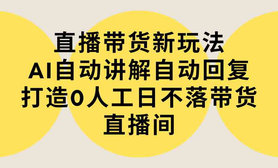 （9328期）直播带货新玩法，AI自动讲解自动回复 打造0人工日不落带货直播间-教程+软件狐狸致富吧-狐狸副业网-扶苏副业网狐狸致富吧