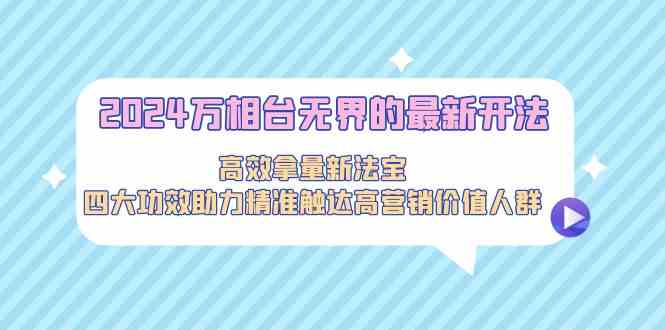 2024万相台无界的最新开法，高效拿量新法宝，四大功效助力…狐狸致富吧-狐狸副业网-扶苏副业网狐狸致富吧