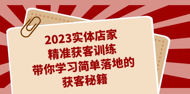 2023实体店家精准获客训练，带你学习简单落地的获客秘籍（27节课）狐狸致富吧-狐狸副业网-扶苏副业网狐狸致富吧