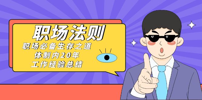 《职场 法则》职场必备生存之道，体制内20年 工作经验总结（17节课）狐狸致富吧-狐狸副业网-扶苏副业网狐狸致富吧