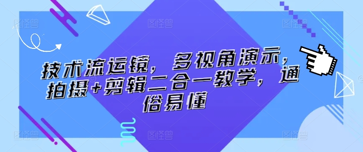 技术流运镜，多视角演示，拍摄+剪辑二合一教学，通俗易懂狐狸致富吧-狐狸副业网-扶苏副业网狐狸致富吧