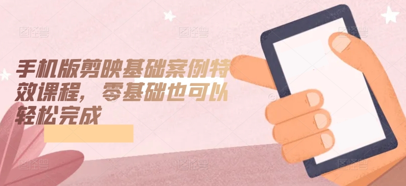 手机版剪映基础案例特效课程，零基础也可以轻松完成狐狸致富吧-狐狸副业网-扶苏副业网狐狸致富吧