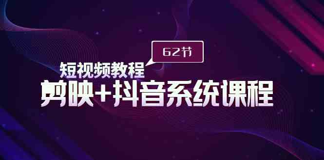 （9410期）短视频教程之剪映+抖音系统课程，剪映全系统教学（62节课）狐狸致富吧-狐狸副业网-扶苏副业网狐狸致富吧