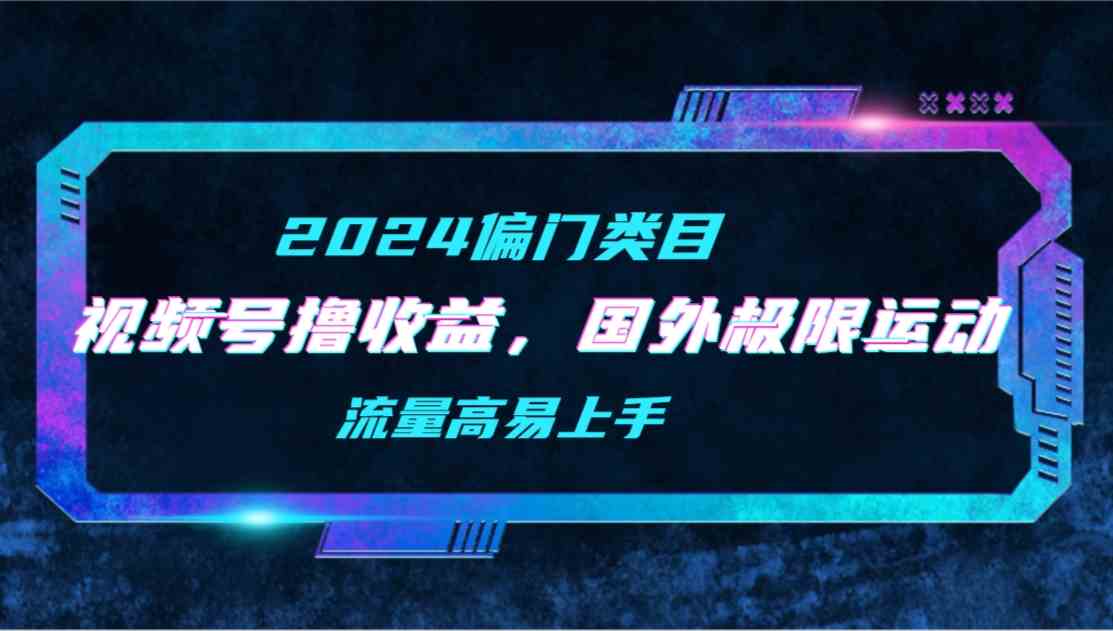 （9774期）【2024偏门类目】视频号撸收益，二创国外极限运动视频锦集，流量高易上手狐狸致富吧-狐狸副业网-扶苏副业网狐狸致富吧
