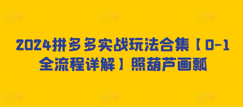 2024拼多多实战玩法合集【0-1全流程详解】照葫芦画瓢狐狸致富吧-狐狸副业网-扶苏副业网狐狸致富吧