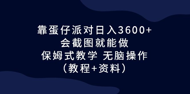 靠蛋仔派对日入3600+，会截图就能做，保姆式教学 无脑操作（教程+资料）狐狸致富吧-狐狸副业网-扶苏副业网狐狸致富吧