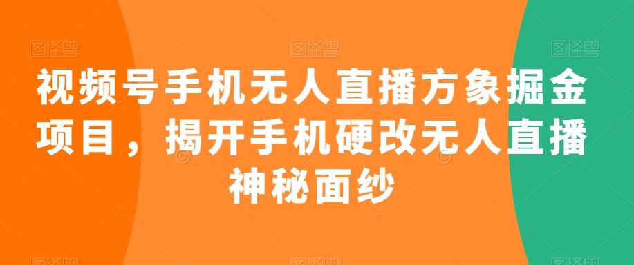 视频号手机无人直播方象掘金项目，揭开手机硬改无人直播神秘面纱狐狸致富吧-狐狸副业网-扶苏副业网狐狸致富吧