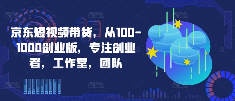 京东短视频带货，从100-1000创业版，专注创业者，工作室，团队狐狸致富吧-狐狸副业网-扶苏副业网狐狸致富吧
