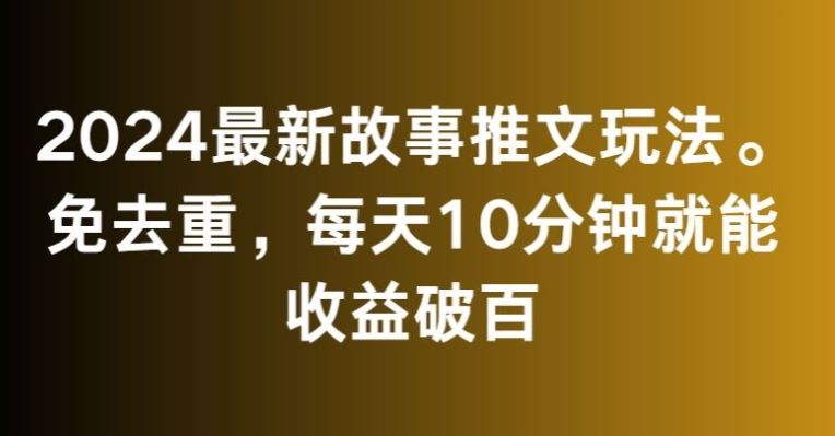 2024最新故事推文玩法，免去重，每天10分钟就能收益破百【揭秘】狐狸致富吧-狐狸副业网-扶苏副业网狐狸致富吧