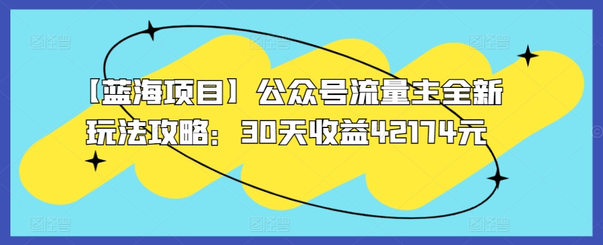 【蓝海项目】公众号流量主全新玩法攻略：30天收益42174元狐狸致富吧-狐狸副业网-扶苏副业网狐狸致富吧