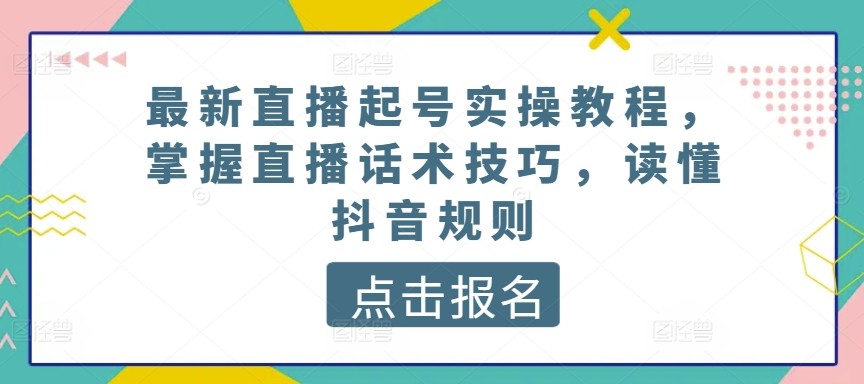 最新直播起号实操教程，掌握直播话术技巧，读懂抖音规则狐狸致富吧-狐狸副业网-扶苏副业网狐狸致富吧