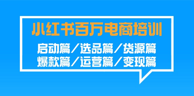 小红书百万电商培训班：启动篇/选品篇/货源篇/爆款篇/运营篇/变现篇狐狸致富吧-狐狸副业网-扶苏副业网狐狸致富吧