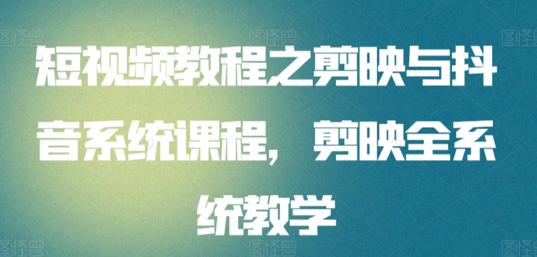 短视频教程之剪映与抖音系统课程，剪映全系统教学狐狸致富吧-狐狸副业网-扶苏副业网狐狸致富吧