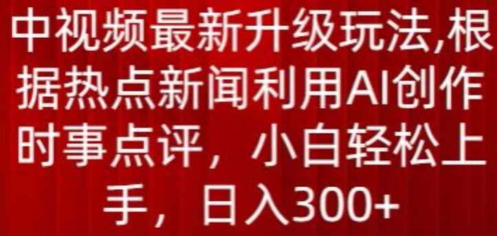 中视频最新升级玩法，根据热点新闻利用AI创作时事点评，日入300+狐狸致富吧-狐狸副业网-扶苏副业网狐狸致富吧