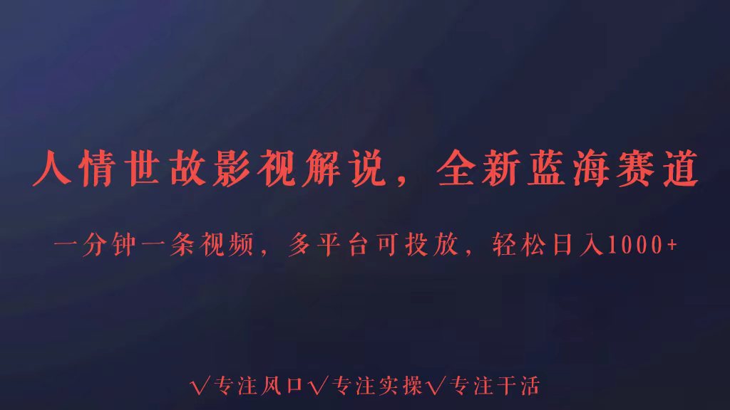 全新蓝海赛道人情世故解说，多平台投放轻松日入3000+狐狸致富吧-狐狸副业网-扶苏副业网狐狸致富吧