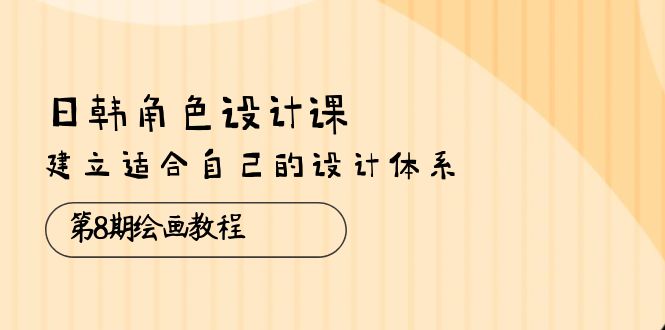 （10641期）日韩 角色设计课：第8期绘画教程，建立适合自己的设计体系（38节课）狐狸致富吧-狐狸副业网-扶苏副业网狐狸致富吧