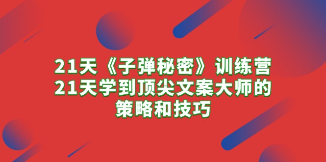 （10209期）21天《子弹秘密》训练营，21天学到顶尖文案大师的策略和技巧狐狸致富吧-狐狸副业网-扶苏副业网狐狸致富吧
