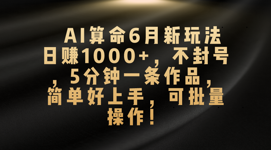 AI算命6月新玩法，日赚1000+，不封号，5分钟一条作品，简单好上手，可批量操作狐狸致富吧-狐狸副业网-扶苏副业网狐狸致富吧