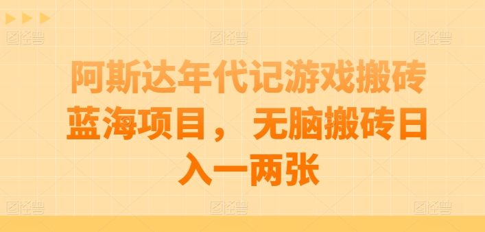 阿斯达年代记游戏搬砖蓝海项目， 无脑搬砖日入一两张狐狸致富吧-狐狸副业网-扶苏副业网狐狸致富吧