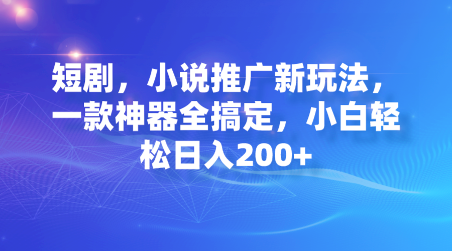 短剧，小说推广新玩法，一款神器全搞定，小白轻松日入200+狐狸致富吧-狐狸副业网-扶苏副业网狐狸致富吧