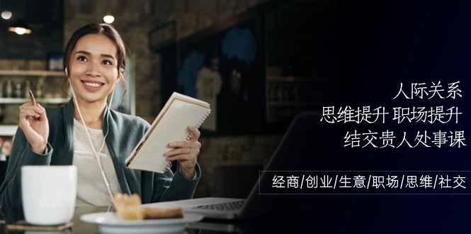 （10658期）人际关系-思维提升-职场提升-结交贵人处事课：经商/创业/生意/职场/思维狐狸致富吧-狐狸副业网-扶苏副业网狐狸致富吧
