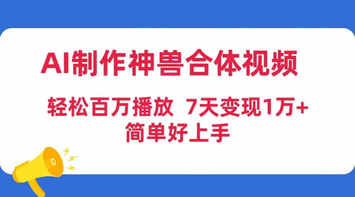 （9600期）AI制作神兽合体视频，轻松百万播放，七天变现1万+，简单好上手狐狸致富吧-狐狸副业网-扶苏副业网狐狸致富吧